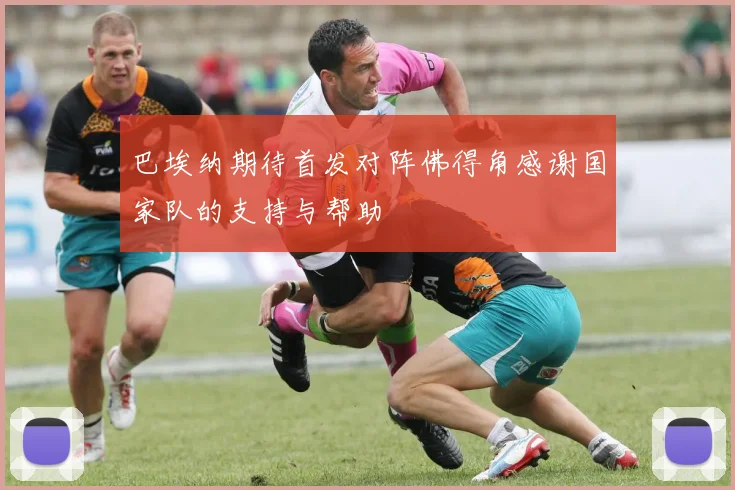 巴埃纳期待首发对阵佛得角感谢国家队的支持与帮助