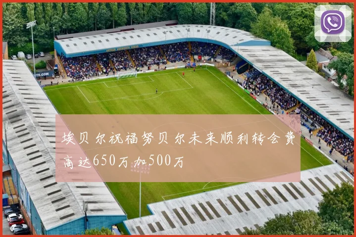 埃贝尔祝福努贝尔未来顺利转会费高达650万加500万