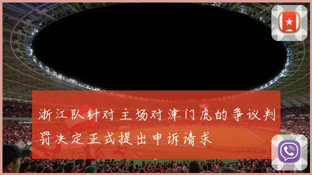 浙江队针对主场对津门虎的争议判罚决定正式提出申诉请求