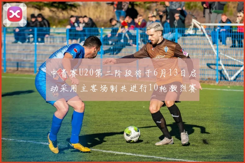 中青赛U20第二阶段将于6月13日启动采用主客场制共进行10轮激烈赛事