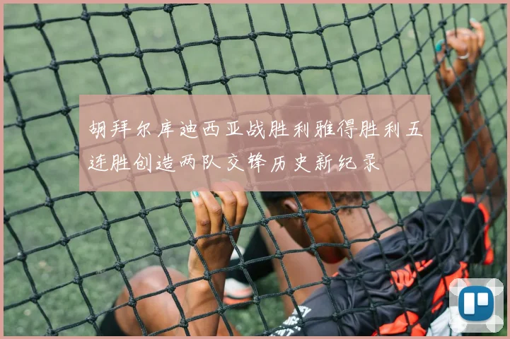 胡拜尔库迪西亚战胜利雅得胜利五连胜创造两队交锋历史新纪录